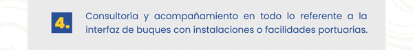 Consultoría y acompañamiento en todo lo referente a la interfaz de buques con instalaciones o facilidades portuarias.